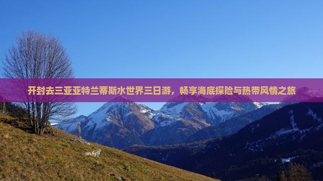 开封去三亚亚特兰蒂斯水世界三日游，畅享海底探险与热带风情之旅