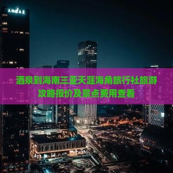 酒泉到海南三亚天涯海角旅行社旅游攻略报价及景点费用查看