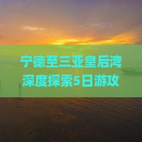 宁德至三亚皇后湾深度探索5日游攻略及行程安排