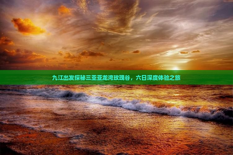 九江出发探秘三亚亚龙湾玫瑰谷，六日深度体验之旅