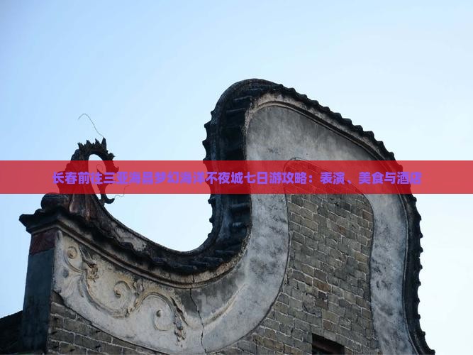 长春前往三亚海昌梦幻海洋不夜城七日游攻略：表演、美食与酒店