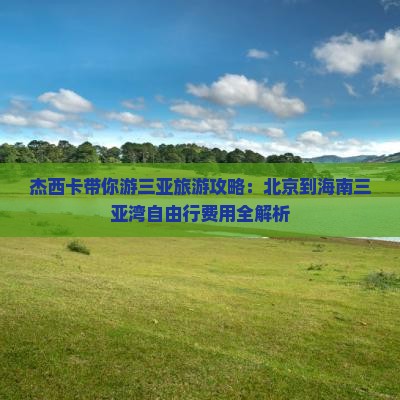 杰西卡带你游三亚旅游攻略：北京到海南三亚湾自由行费用全解析