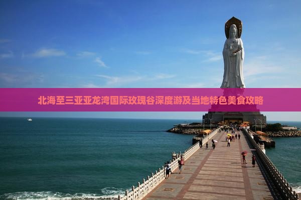 北海至三亚亚龙湾国际玫瑰谷深度游及当地特色美食攻略