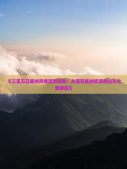 《三亚五日版纳风情旅游攻略：从西双版纳畅游南山文化旅游区》