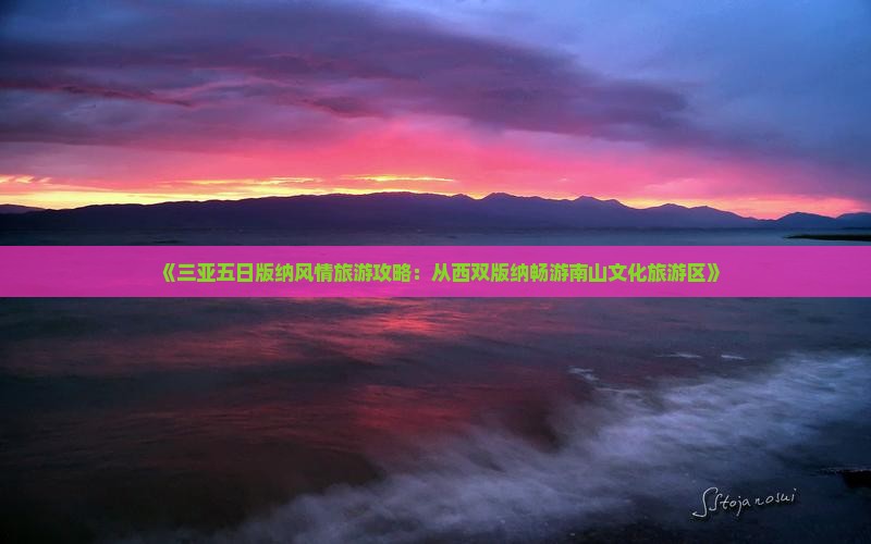 《三亚五日版纳风情旅游攻略：从西双版纳畅游南山文化旅游区》
