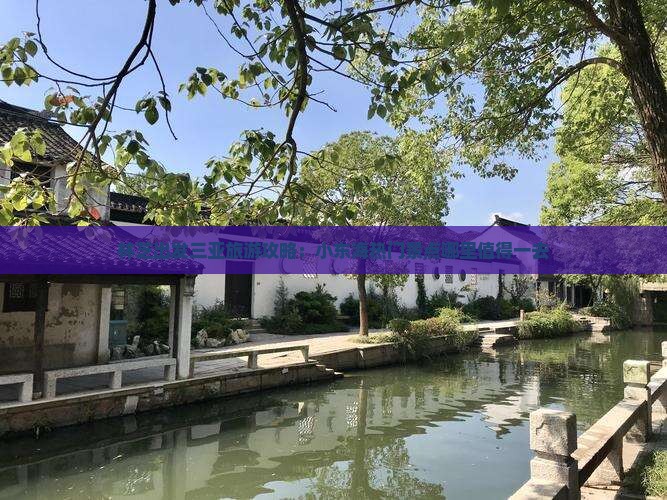 林芝出发三亚旅游攻略：小东海热门景点哪里值得一去