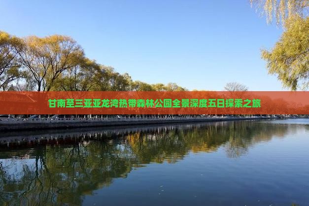 甘南至三亚亚龙湾热带森林公园全景深度五日探索之旅