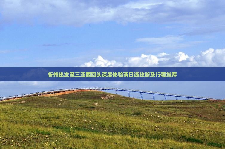 忻州出发至三亚鹿回头深度体验两日游攻略及行程推荐