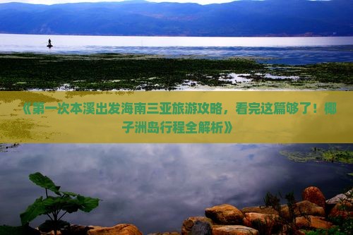 《第一次本溪出发海南三亚旅游攻略，看完这篇够了！椰子洲岛行程全解析》