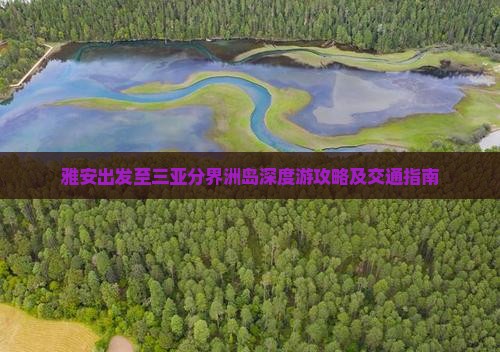 雅安出发至三亚分界洲岛深度游攻略及交通指南