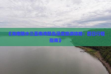 《海南陵水三亚南湾猴岛深度旅游攻略：四日行程指南》