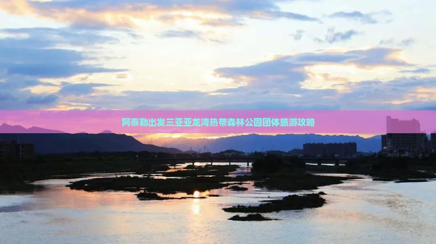 阿泰勒出发三亚亚龙湾热带森林公园团体旅游攻略