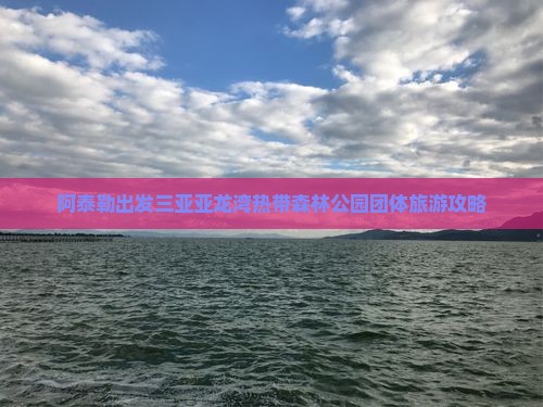 阿泰勒出发三亚亚龙湾热带森林公园团体旅游攻略