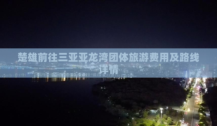 楚雄前往三亚亚龙湾团体旅游费用及路线详情