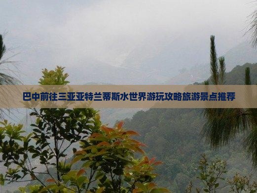 巴中前往三亚亚特兰蒂斯水世界游玩攻略旅游景点推荐