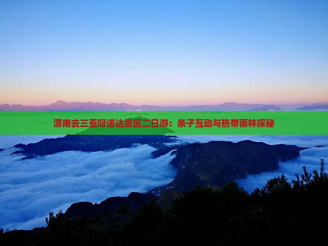 渭南去三亚呀诺达景区二日游：亲子互动与热带雨林探秘