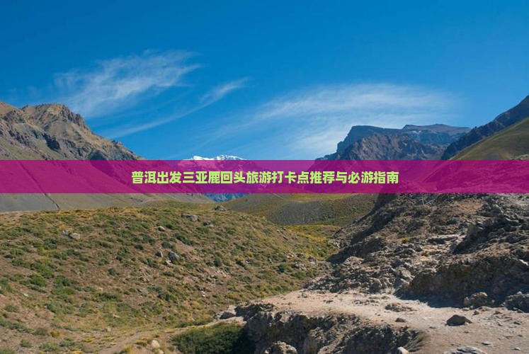 普洱出发三亚鹿回头旅游打卡点推荐与必游指南