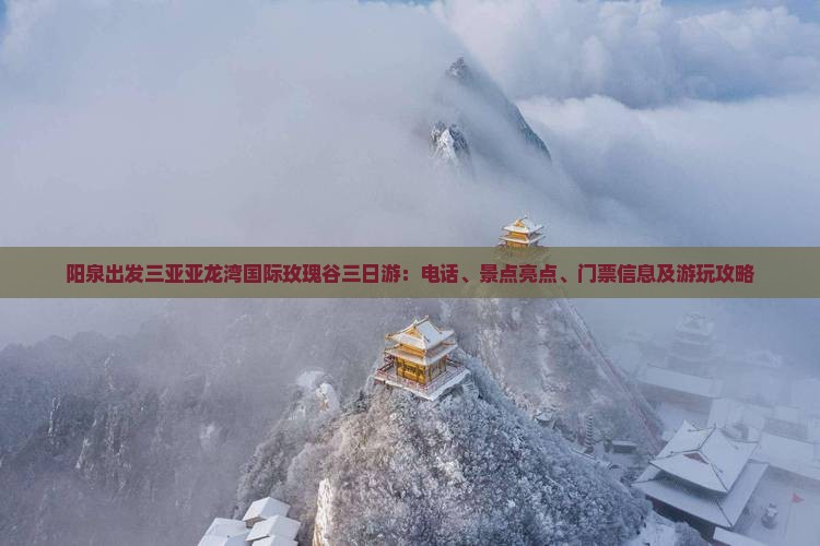 阳泉出发三亚亚龙湾国际玫瑰谷三日游：电话、景点亮点、门票信息及游玩攻略