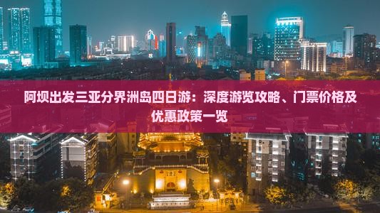 阿坝出发三亚分界洲岛四日游：深度游览攻略、门票价格及优惠政策一览