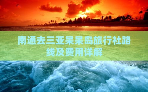 南通去三亚呆呆岛旅行社路线及费用详解