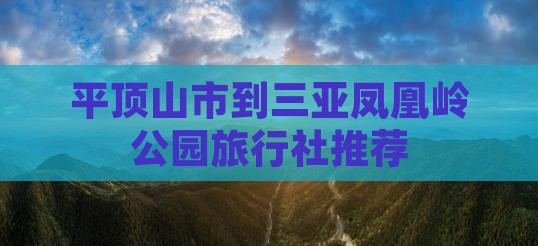 平顶山市到三亚凤凰岭公园旅行社推荐