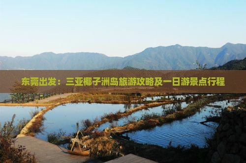 东莞出发：三亚椰子洲岛旅游攻略及一日游景点行程