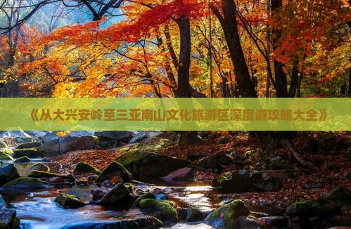 《从大兴安岭至三亚南山文化旅游区深度游攻略大全》