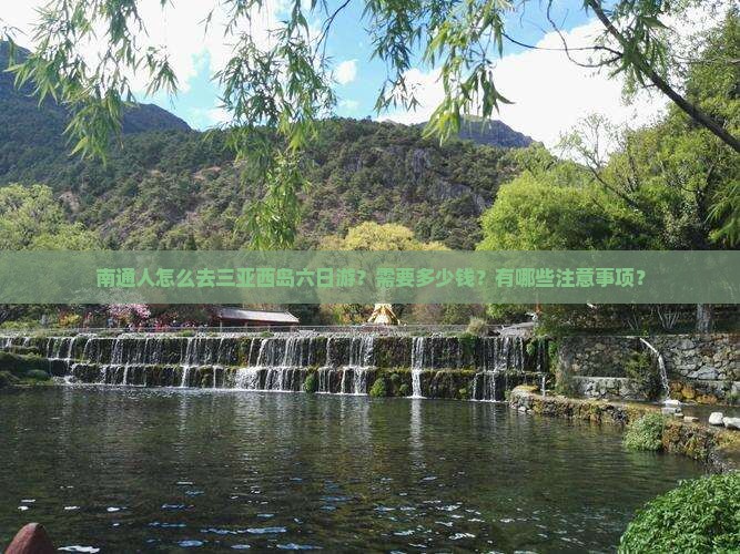 南通人怎么去三亚西岛六日游?需要多少钱?有哪些注意事项? 南通人怎么去三亚西岛六日游?需要多少钱?有哪些注意事项?
