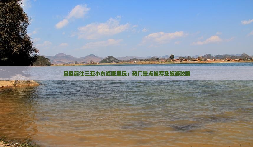 吕梁前往三亚小东海哪里玩:热门景点推荐及旅游攻略 吕梁前往三亚小东海哪里玩:热门景点推荐及旅游攻略