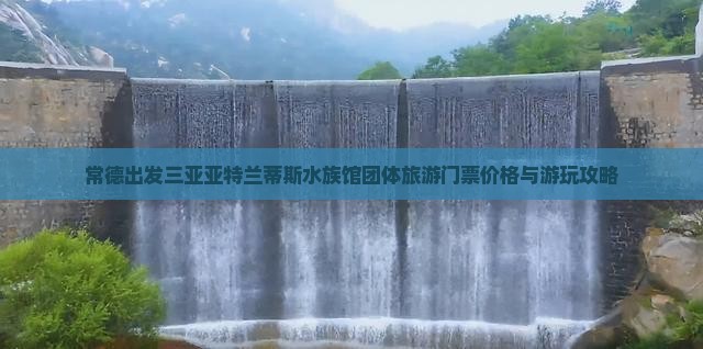 常德出发三亚亚特兰蒂斯水族馆团体旅游门票价格与游玩攻略 常德出发三亚亚特兰蒂斯水族馆团体旅游门票价格与游玩攻略