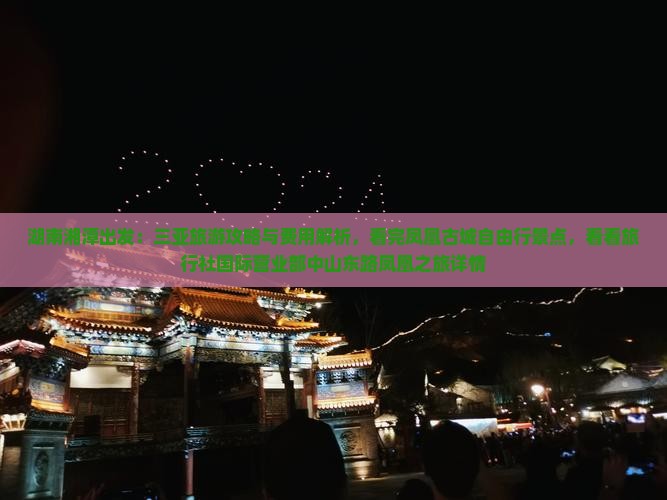 湖南湘潭出发：三亚旅游攻略与费用解析，看完凤凰古城自由行景点，看看旅行社国际营业部中山东路凤凰之旅详情