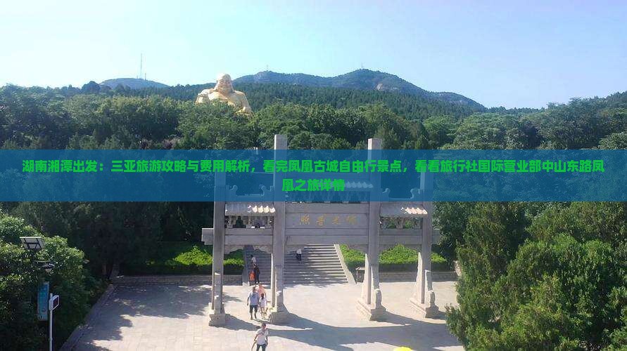 湖南湘潭出发：三亚旅游攻略与费用解析，看完凤凰古城自由行景点，看看旅行社国际营业部中山东路凤凰之旅详情