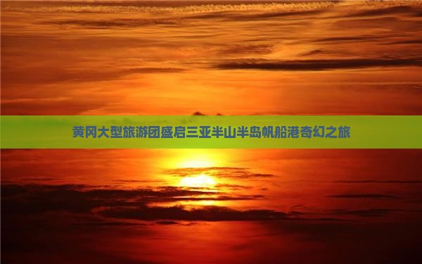黄冈大型旅游团盛启三亚半山半岛帆船港奇幻之旅
