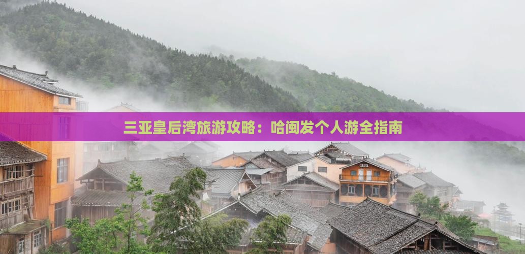 三亚皇后湾旅游攻略：哈闽发个人游全指南