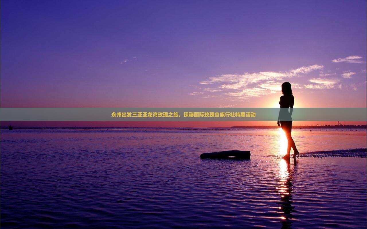 永州出发三亚亚龙湾玫瑰之旅，探秘国际玫瑰谷旅行社特惠活动
