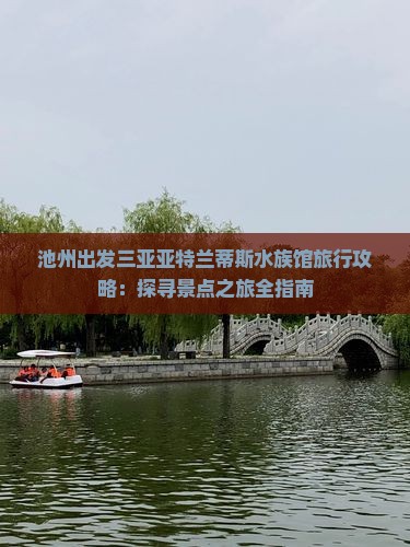 池州出发三亚亚特兰蒂斯水族馆旅行攻略：探寻景点之旅全指南