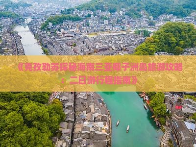 《克孜勒苏探秘海南三亚椰子洲岛旅游攻略：二日游行程指南》