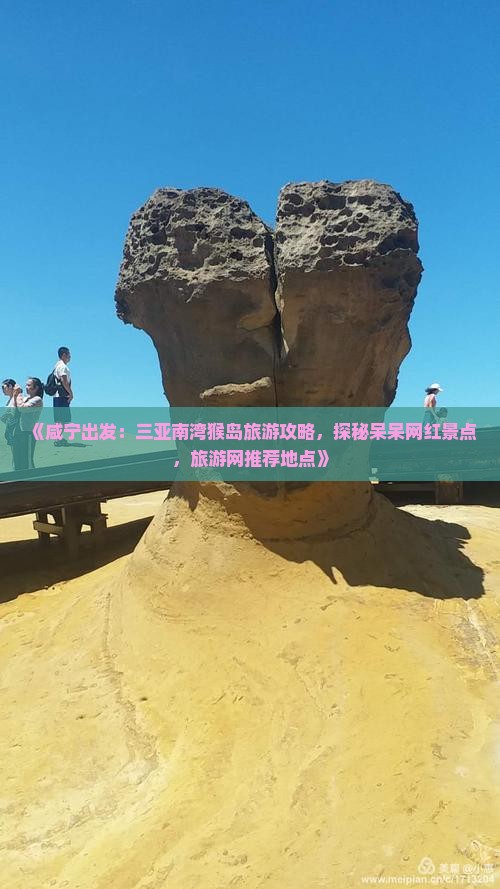 《咸宁出发：三亚南湾猴岛旅游攻略，探秘呆呆网红景点，旅游网推荐地点》