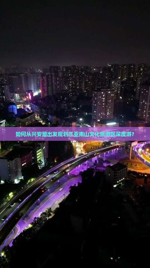 如何从兴安盟出发规划三亚南山文化旅游区深度游？