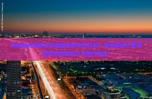 为何湖州游客纷纷选择海棠湾五日游？深度解析三亚海棠湾的独家魅力与旅行痛点！