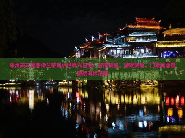 郑州去三亚亚特兰蒂斯水世界六日游：所需物品、游玩要点、门票优惠及游玩时长指南