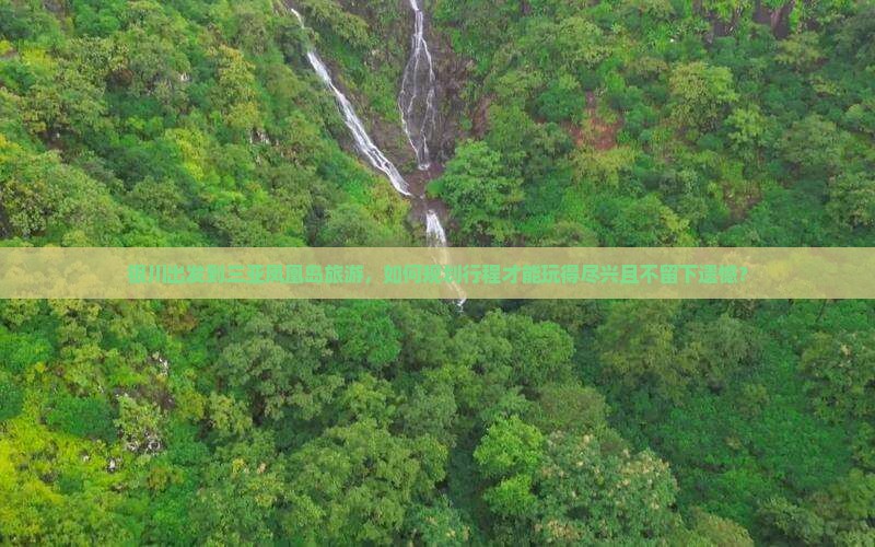 银川出发到三亚凤凰岛旅游，如何规划行程才能玩得尽兴且不留下遗憾？