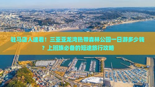 驻马店人速看！三亚亚龙湾热带森林公园一日游多少钱？上班族必备的短途旅行攻略