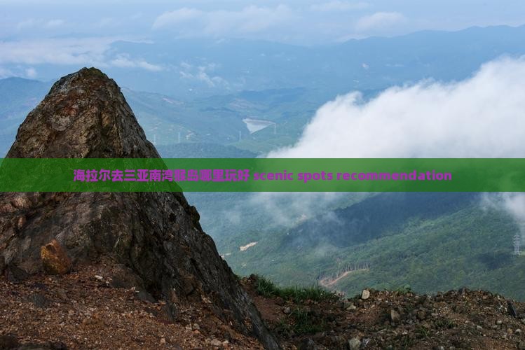 海拉尔去三亚南湾猴岛哪里玩好 scenic spots recommendation
