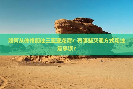 如何从徐州前往三亚亚龙湾？有哪些交通方式和注意事项？