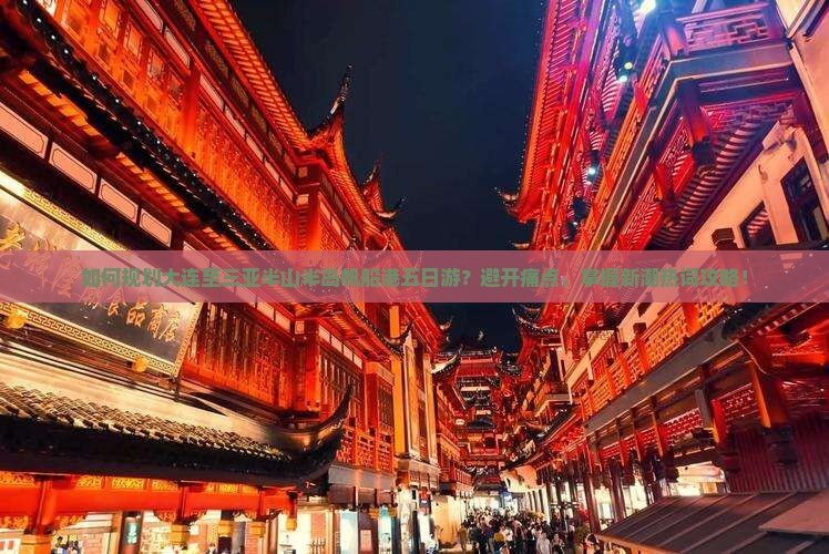 如何规划大连至三亚半山半岛帆船港五日游？避开痛点，掌握新潮热词攻略！