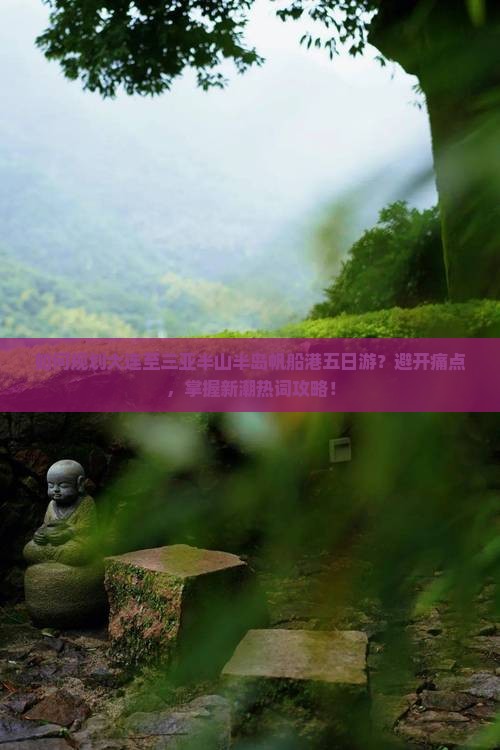 如何规划大连至三亚半山半岛帆船港五日游？避开痛点，掌握新潮热词攻略！
