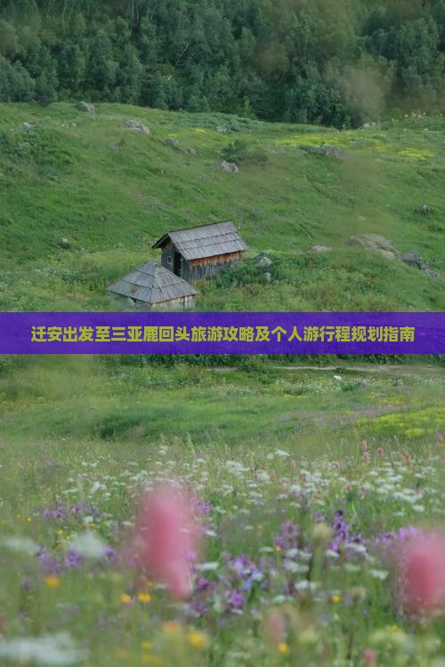 迁安出发至三亚鹿回头旅游攻略及个人游行程规划指南
