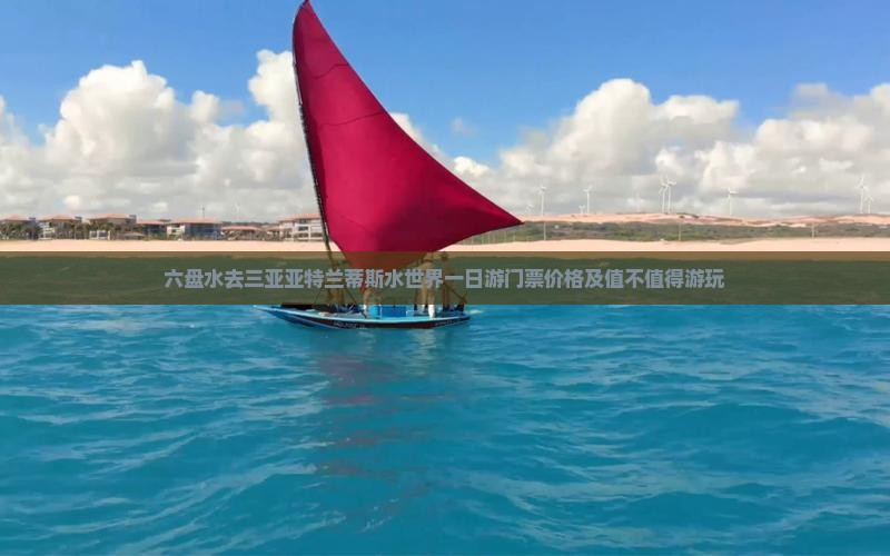 六盘水去三亚亚特兰蒂斯水世界一日游门票价格及值不值得游玩