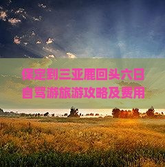 保定到三亚鹿回头六日自驾游旅游攻略及费用详解